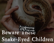 Русификатор для Beware These Snake-Eyed Children