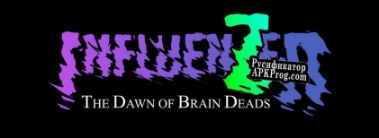 Русификатор для INFLUENZER The Dawn Of Brain Deads