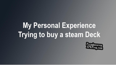 Русификатор для My Personal Experience trying to buy a Steam Deck